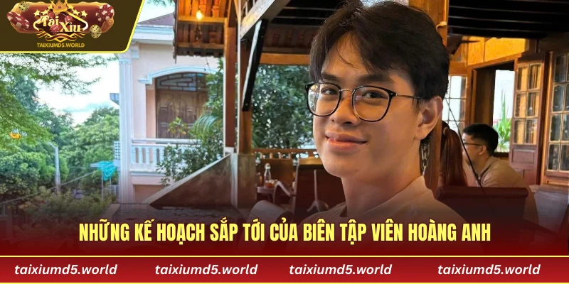 Những kế hoạch sắp tới của biên tập viên Hoàng Anh